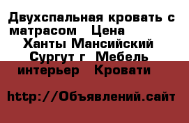 Двухспальная кровать с матрасом › Цена ­ 6 000 - Ханты-Мансийский, Сургут г. Мебель, интерьер » Кровати   